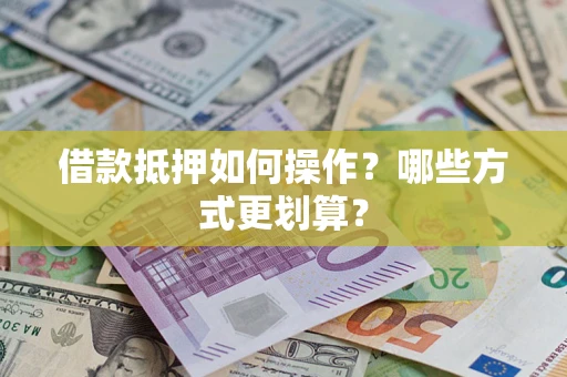 北京借款抵押如何操作？哪些方式更划算？