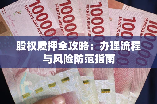 北京股权质押全攻略：办理流程与风险防范指南