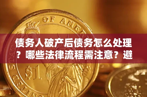 北京债务人破产后债务怎么处理？哪些法律流程需注意？避免踩坑指南