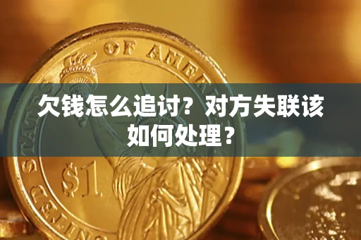 北京欠钱怎么追讨？对方失联该如何处理？