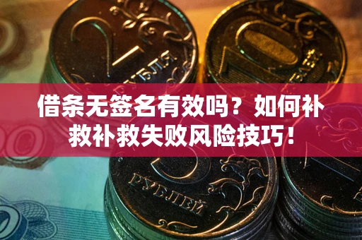 北京借条无签名有效吗？如何补救补救失败风险技巧！