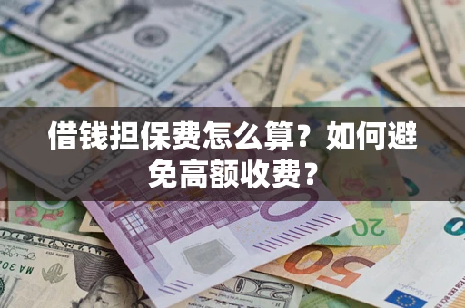 北京借钱担保费怎么算？如何避免高额收费？