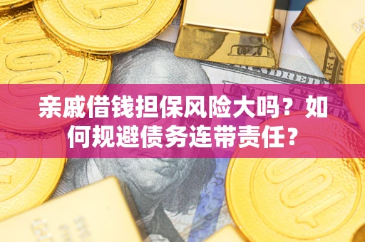 北京亲戚借钱担保风险大吗？如何规避债务连带责任？